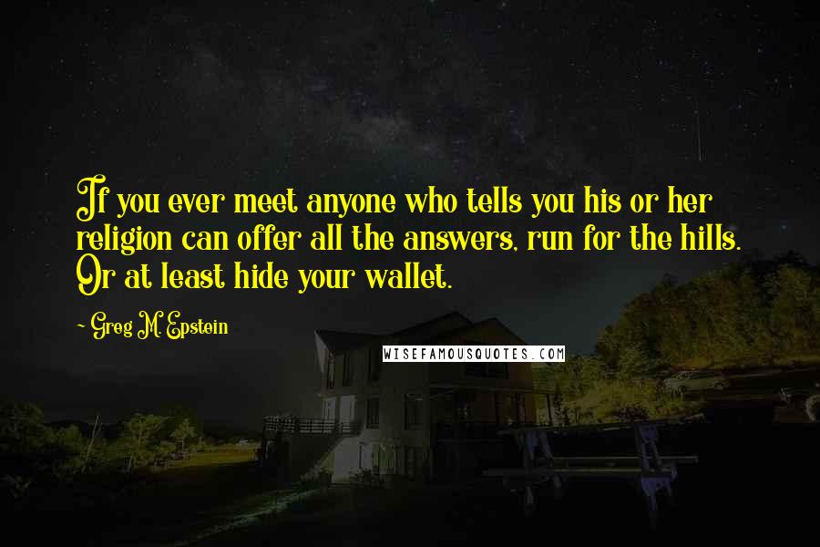 Greg M. Epstein Quotes: If you ever meet anyone who tells you his or her religion can offer all the answers, run for the hills. Or at least hide your wallet.