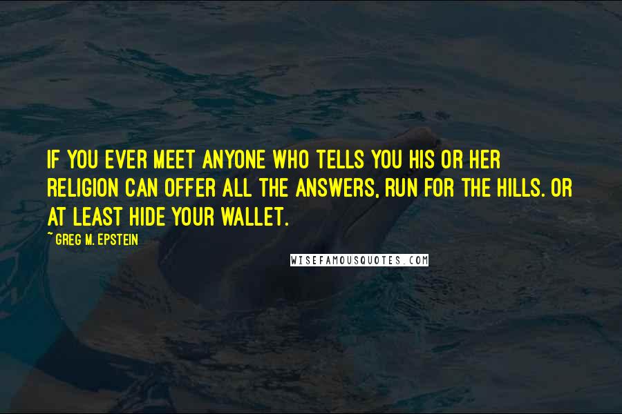 Greg M. Epstein Quotes: If you ever meet anyone who tells you his or her religion can offer all the answers, run for the hills. Or at least hide your wallet.