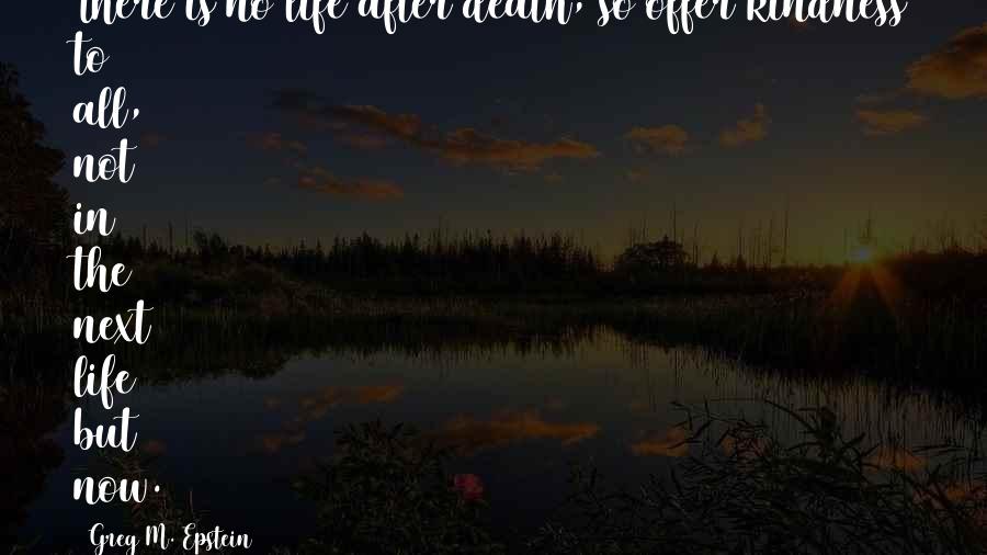 Greg M. Epstein Quotes: There is no life after death, so offer kindness to all, not in the next life but now.