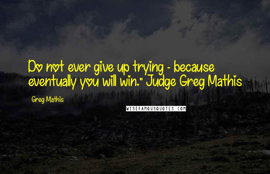 Greg Mathis Quotes: Do not ever give up trying - because eventually you will win." Judge Greg Mathis