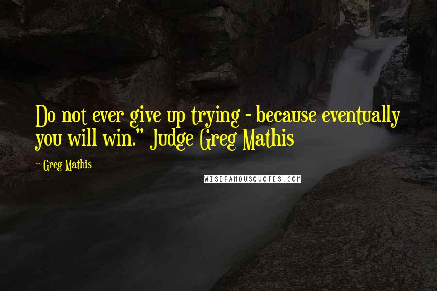 Greg Mathis Quotes: Do not ever give up trying - because eventually you will win." Judge Greg Mathis