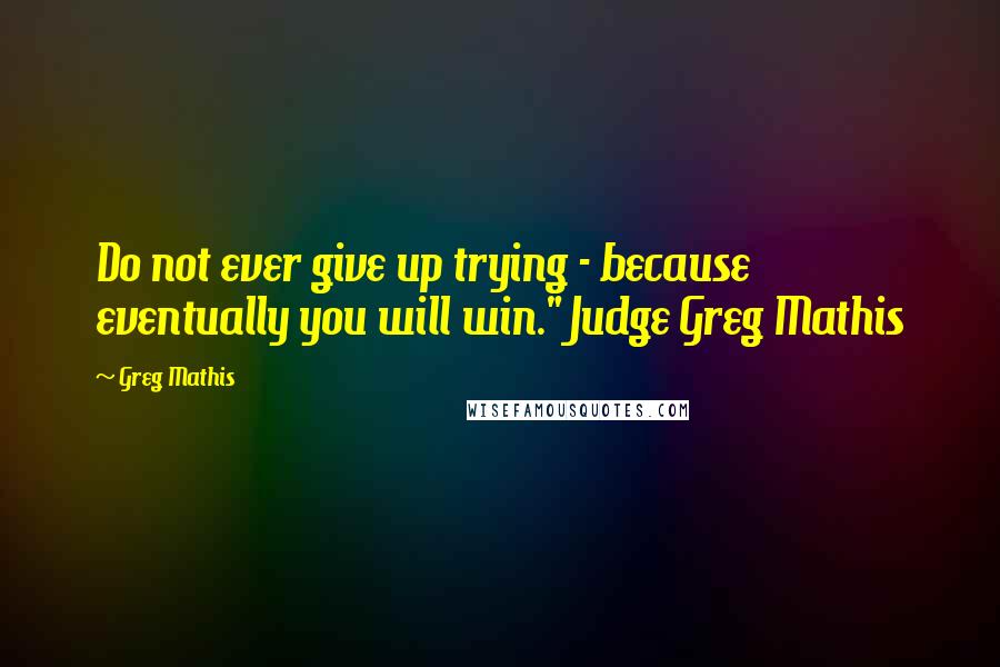 Greg Mathis Quotes: Do not ever give up trying - because eventually you will win." Judge Greg Mathis