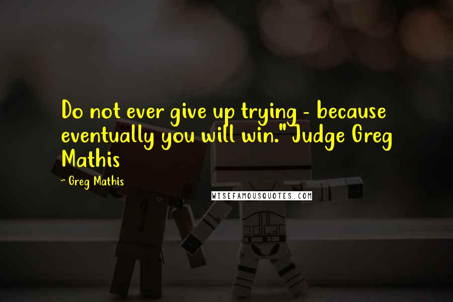 Greg Mathis Quotes: Do not ever give up trying - because eventually you will win." Judge Greg Mathis
