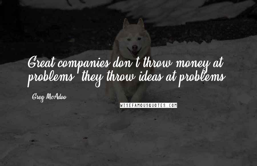 Greg McAdoo Quotes: Great companies don't throw money at problems, they throw ideas at problems.