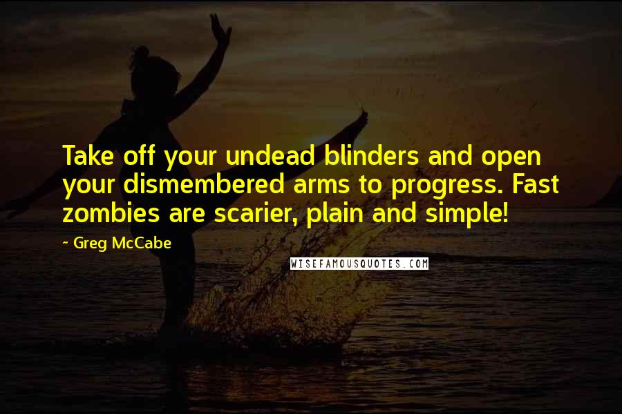 Greg McCabe Quotes: Take off your undead blinders and open your dismembered arms to progress. Fast zombies are scarier, plain and simple!