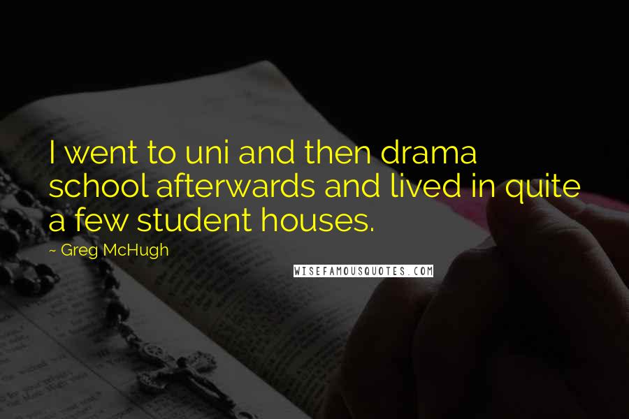 Greg McHugh Quotes: I went to uni and then drama school afterwards and lived in quite a few student houses.