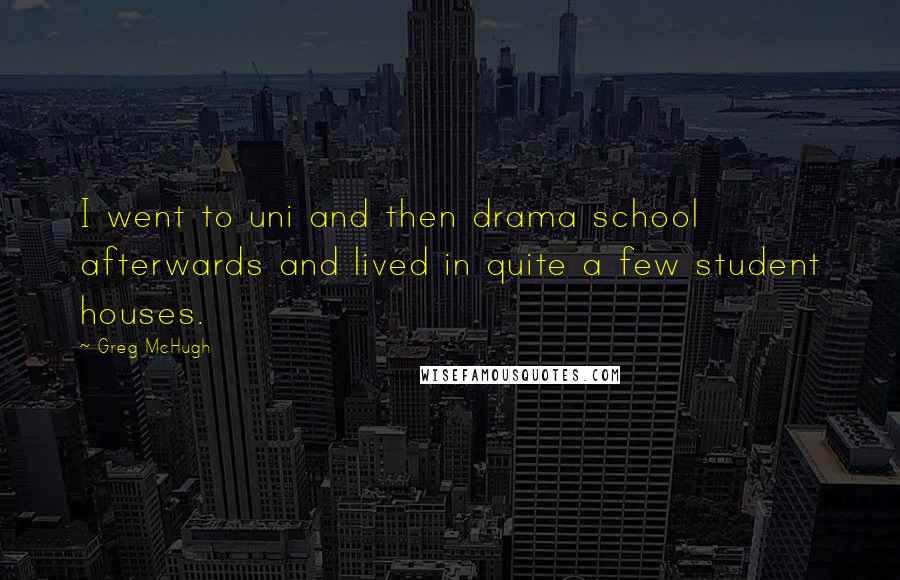 Greg McHugh Quotes: I went to uni and then drama school afterwards and lived in quite a few student houses.