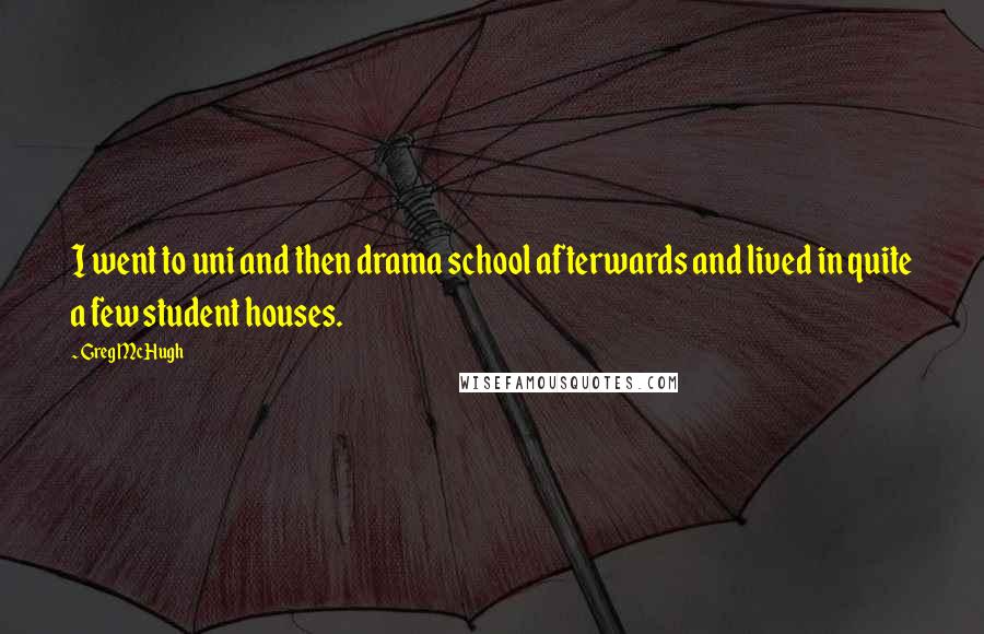 Greg McHugh Quotes: I went to uni and then drama school afterwards and lived in quite a few student houses.