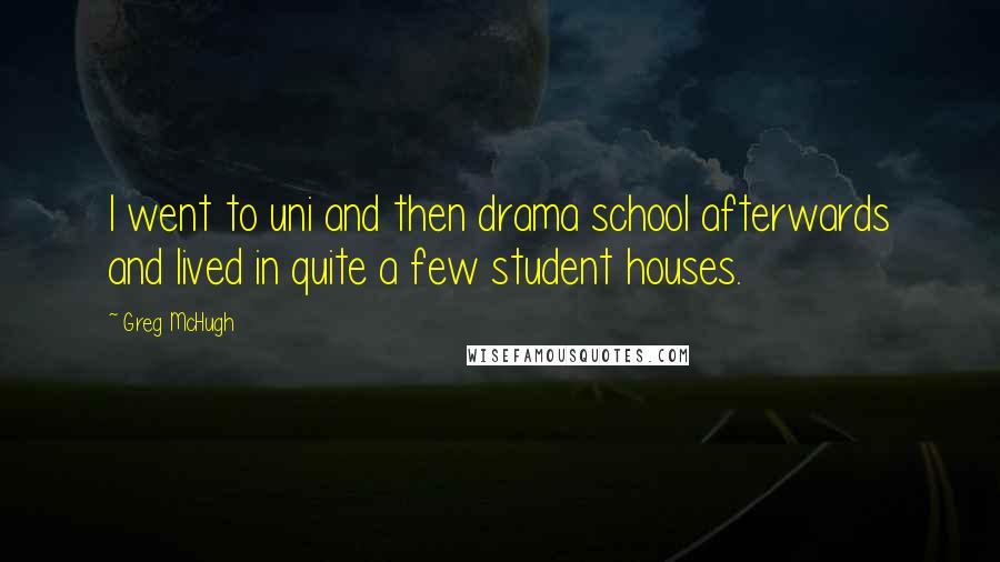 Greg McHugh Quotes: I went to uni and then drama school afterwards and lived in quite a few student houses.