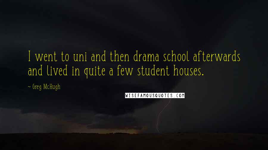 Greg McHugh Quotes: I went to uni and then drama school afterwards and lived in quite a few student houses.