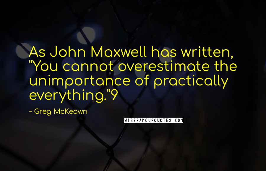 Greg McKeown Quotes: As John Maxwell has written, "You cannot overestimate the unimportance of practically everything."9