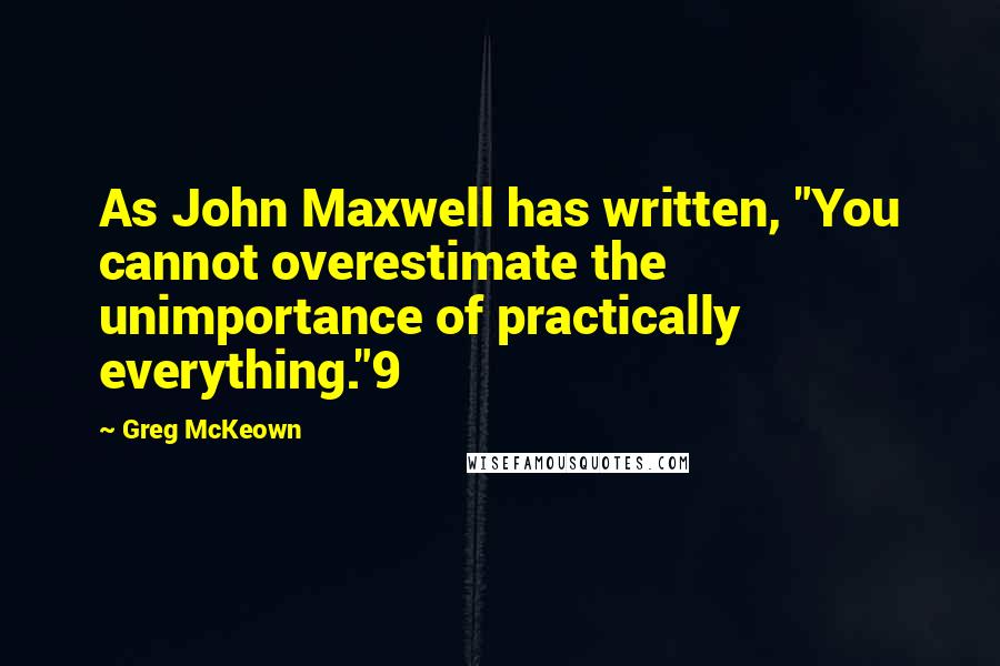 Greg McKeown Quotes: As John Maxwell has written, "You cannot overestimate the unimportance of practically everything."9