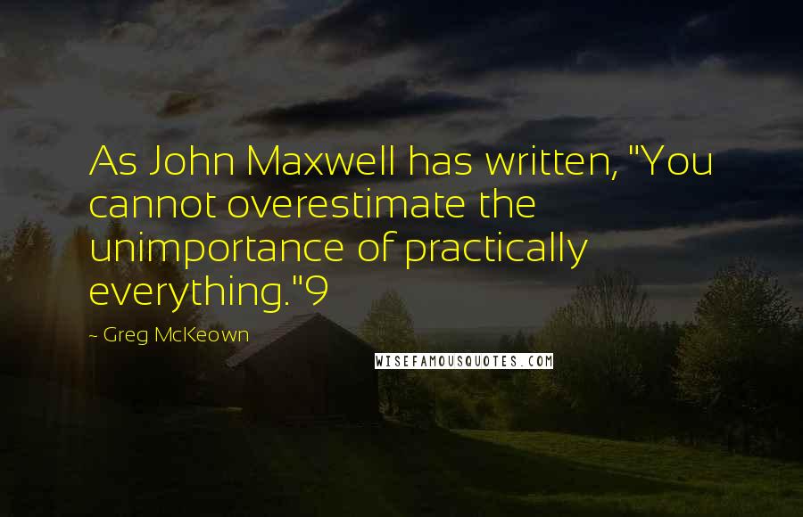 Greg McKeown Quotes: As John Maxwell has written, "You cannot overestimate the unimportance of practically everything."9