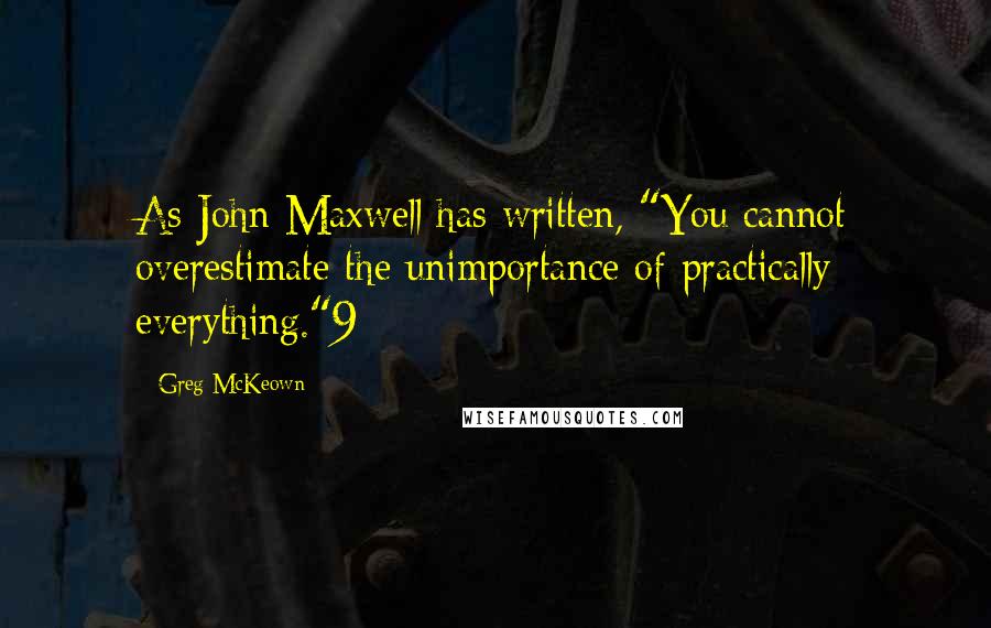 Greg McKeown Quotes: As John Maxwell has written, "You cannot overestimate the unimportance of practically everything."9