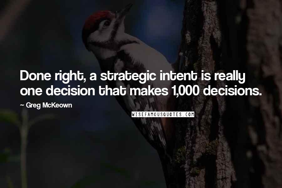 Greg McKeown Quotes: Done right, a strategic intent is really one decision that makes 1,000 decisions.