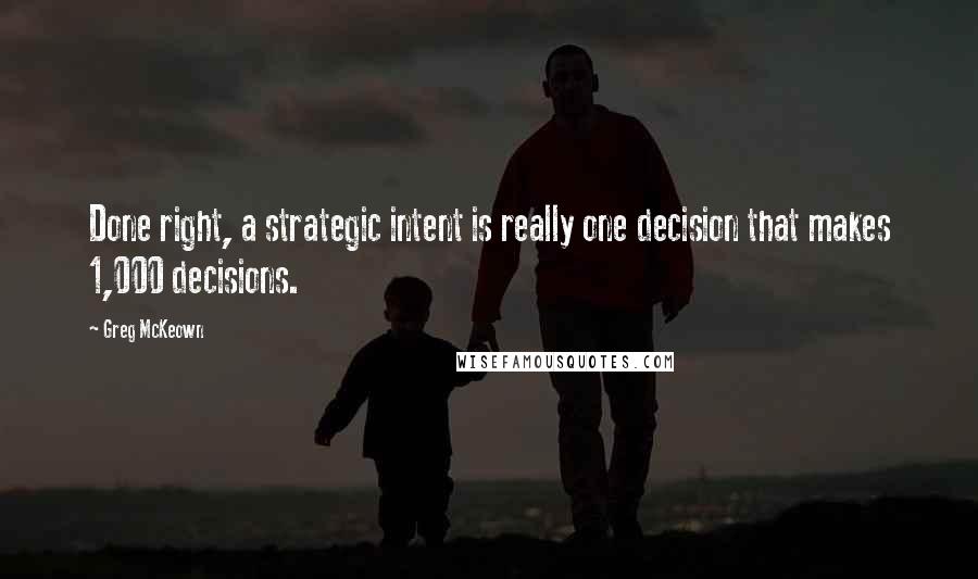 Greg McKeown Quotes: Done right, a strategic intent is really one decision that makes 1,000 decisions.