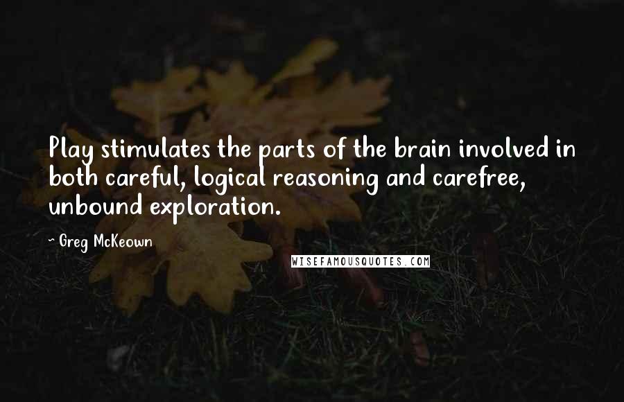 Greg McKeown Quotes: Play stimulates the parts of the brain involved in both careful, logical reasoning and carefree, unbound exploration.