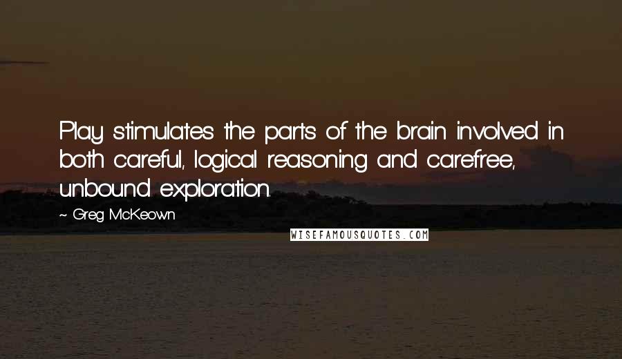 Greg McKeown Quotes: Play stimulates the parts of the brain involved in both careful, logical reasoning and carefree, unbound exploration.