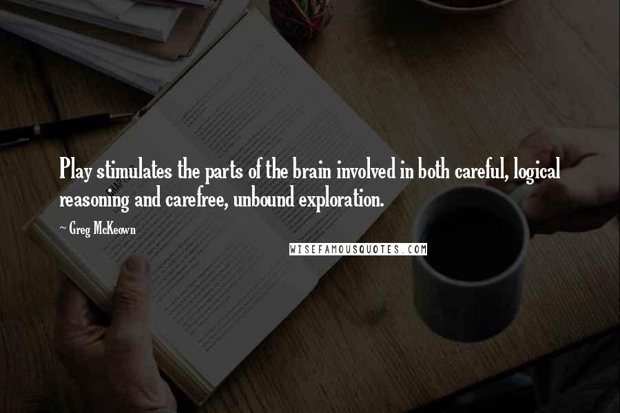 Greg McKeown Quotes: Play stimulates the parts of the brain involved in both careful, logical reasoning and carefree, unbound exploration.