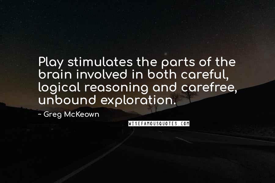 Greg McKeown Quotes: Play stimulates the parts of the brain involved in both careful, logical reasoning and carefree, unbound exploration.