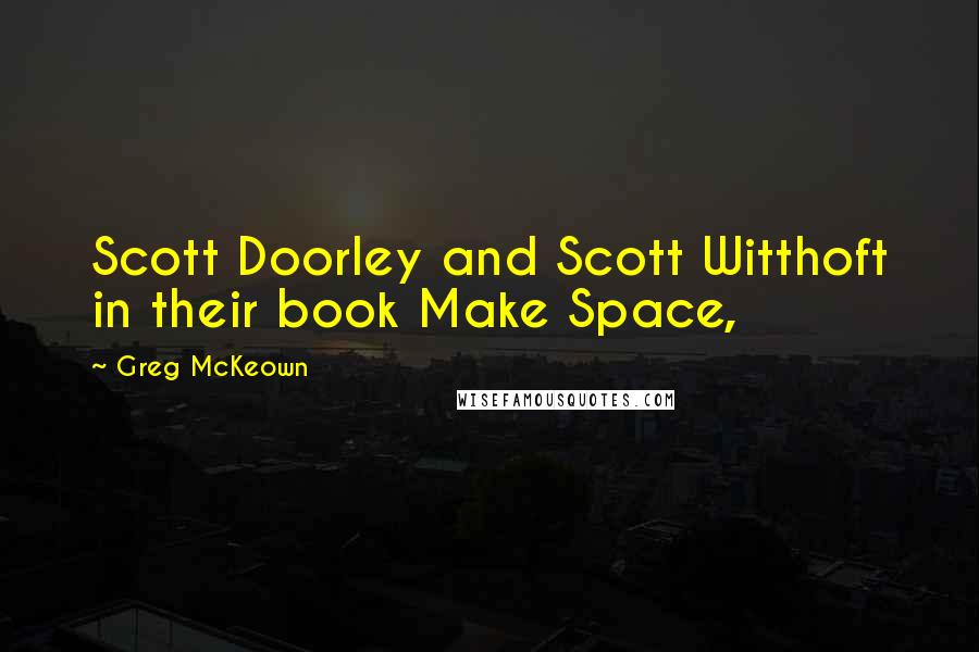 Greg McKeown Quotes: Scott Doorley and Scott Witthoft in their book Make Space,