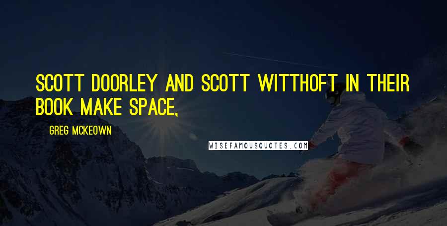 Greg McKeown Quotes: Scott Doorley and Scott Witthoft in their book Make Space,