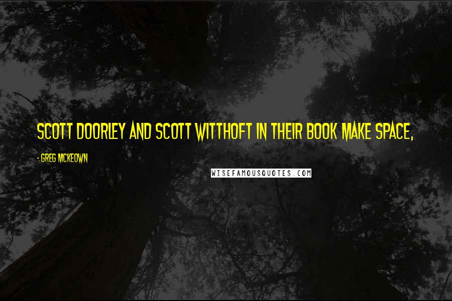 Greg McKeown Quotes: Scott Doorley and Scott Witthoft in their book Make Space,