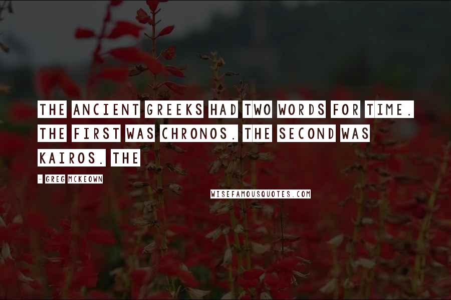 Greg McKeown Quotes: The ancient Greeks had two words for time. The first was chronos. The second was kairos. The