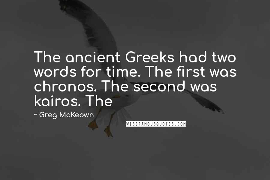 Greg McKeown Quotes: The ancient Greeks had two words for time. The first was chronos. The second was kairos. The