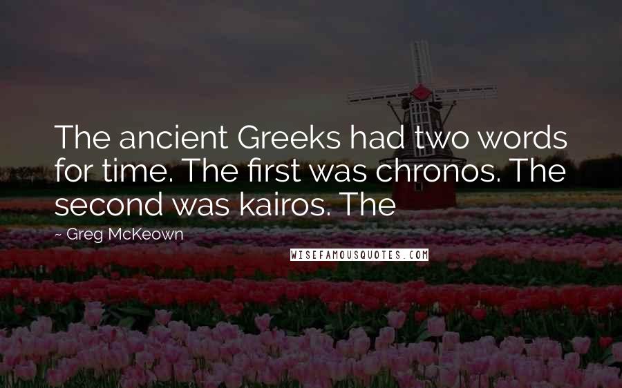 Greg McKeown Quotes: The ancient Greeks had two words for time. The first was chronos. The second was kairos. The