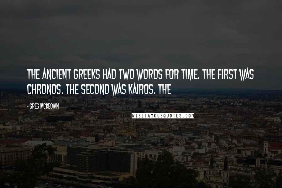 Greg McKeown Quotes: The ancient Greeks had two words for time. The first was chronos. The second was kairos. The