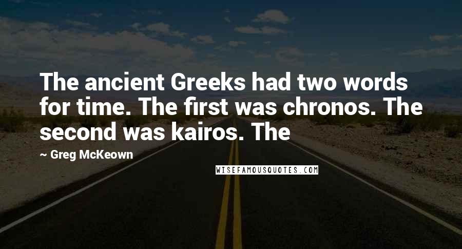 Greg McKeown Quotes: The ancient Greeks had two words for time. The first was chronos. The second was kairos. The