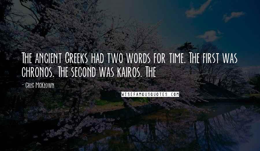 Greg McKeown Quotes: The ancient Greeks had two words for time. The first was chronos. The second was kairos. The