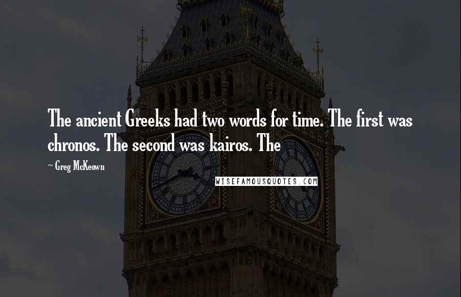 Greg McKeown Quotes: The ancient Greeks had two words for time. The first was chronos. The second was kairos. The