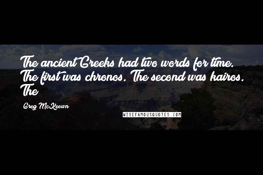 Greg McKeown Quotes: The ancient Greeks had two words for time. The first was chronos. The second was kairos. The