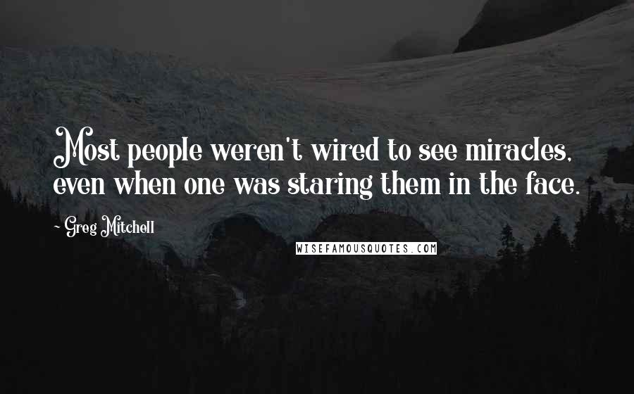 Greg Mitchell Quotes: Most people weren't wired to see miracles, even when one was staring them in the face.