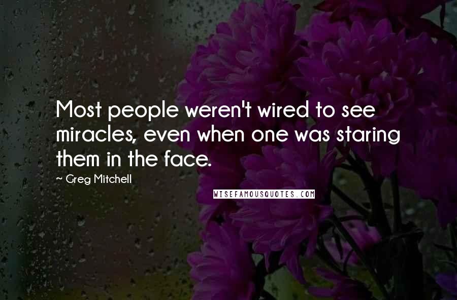 Greg Mitchell Quotes: Most people weren't wired to see miracles, even when one was staring them in the face.