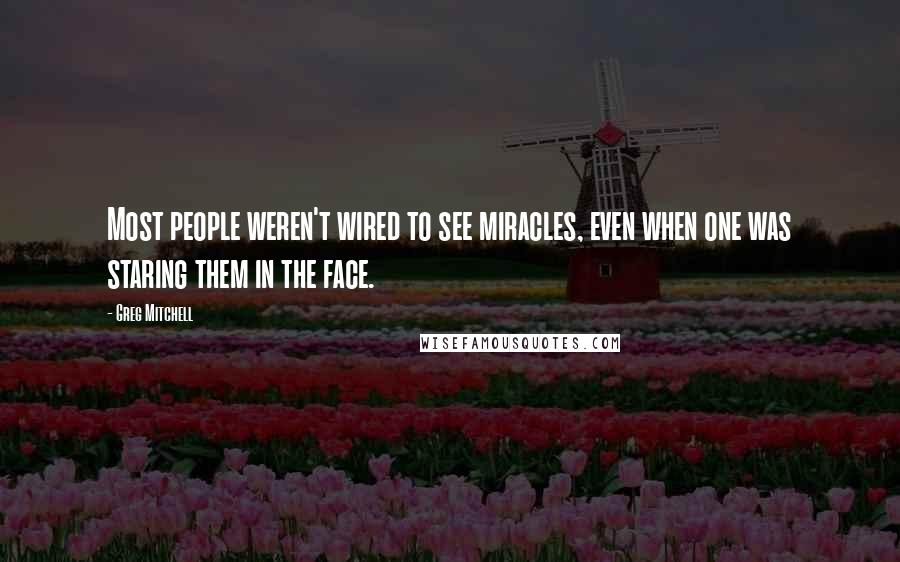 Greg Mitchell Quotes: Most people weren't wired to see miracles, even when one was staring them in the face.