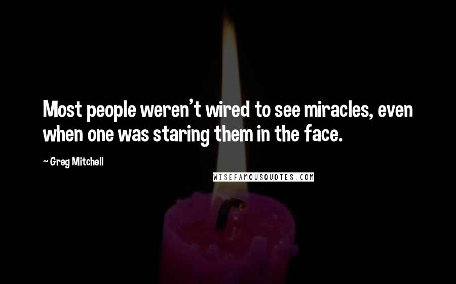 Greg Mitchell Quotes: Most people weren't wired to see miracles, even when one was staring them in the face.