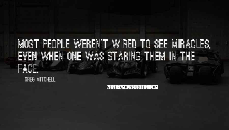 Greg Mitchell Quotes: Most people weren't wired to see miracles, even when one was staring them in the face.