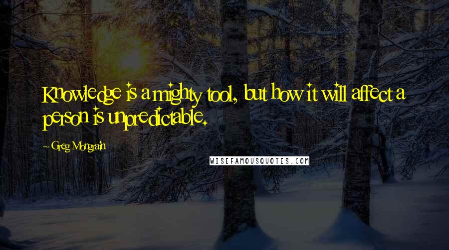 Greg Mongrain Quotes: Knowledge is a mighty tool, but how it will affect a person is unpredictable.