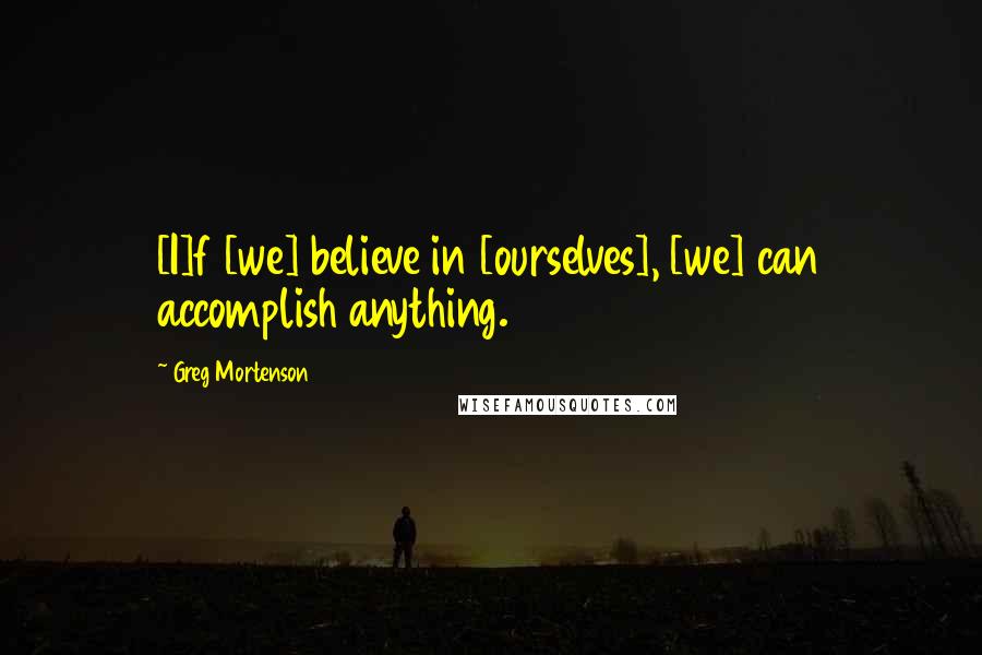 Greg Mortenson Quotes: [I]f [we] believe in [ourselves], [we] can accomplish anything.