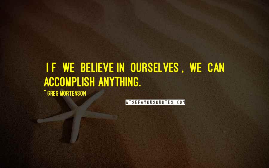 Greg Mortenson Quotes: [I]f [we] believe in [ourselves], [we] can accomplish anything.