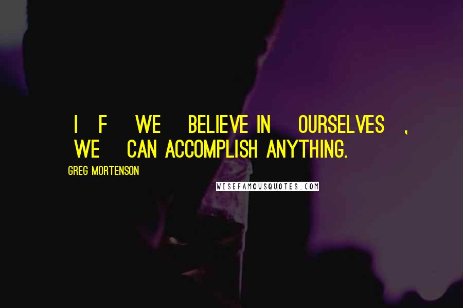 Greg Mortenson Quotes: [I]f [we] believe in [ourselves], [we] can accomplish anything.