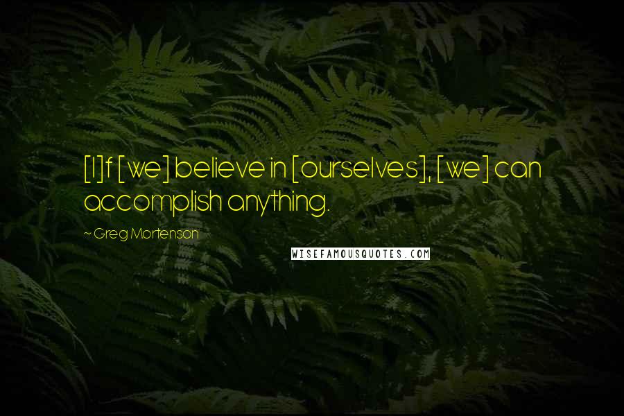 Greg Mortenson Quotes: [I]f [we] believe in [ourselves], [we] can accomplish anything.