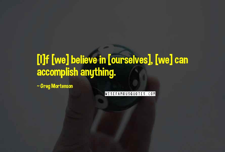 Greg Mortenson Quotes: [I]f [we] believe in [ourselves], [we] can accomplish anything.