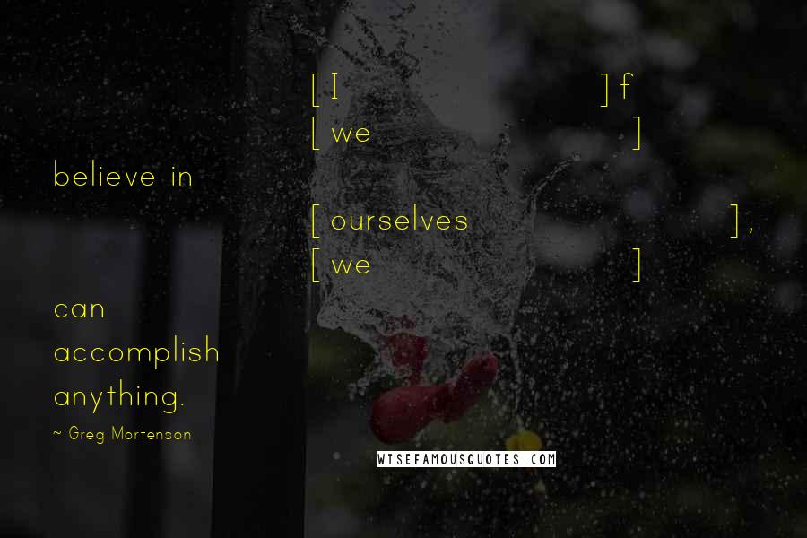 Greg Mortenson Quotes: [I]f [we] believe in [ourselves], [we] can accomplish anything.