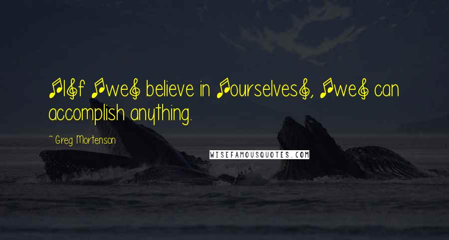 Greg Mortenson Quotes: [I]f [we] believe in [ourselves], [we] can accomplish anything.