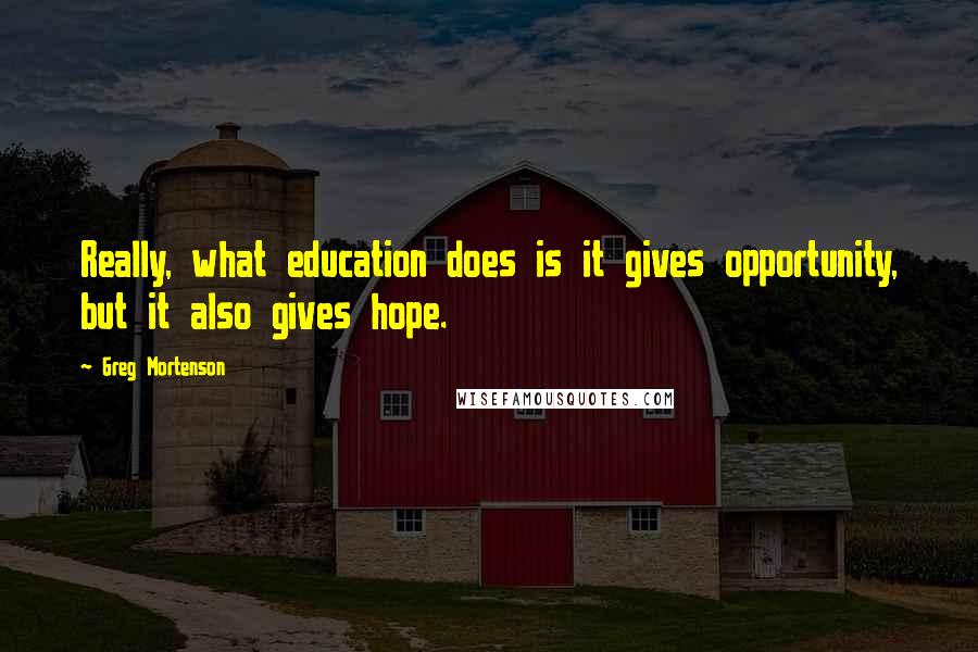 Greg Mortenson Quotes: Really, what education does is it gives opportunity, but it also gives hope.