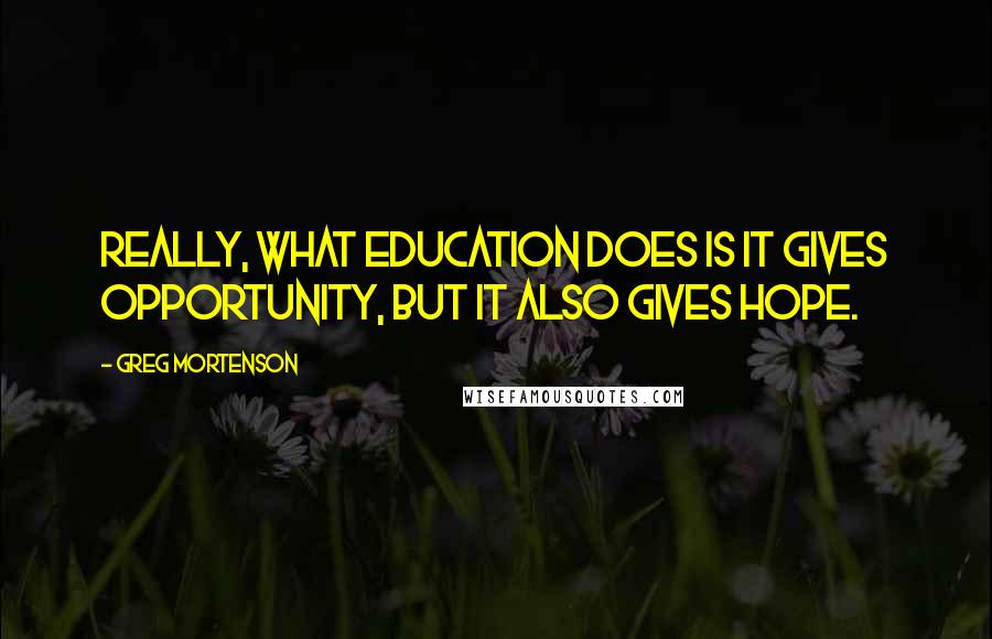 Greg Mortenson Quotes: Really, what education does is it gives opportunity, but it also gives hope.